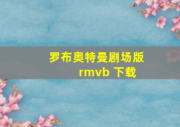 罗布奥特曼剧场版 rmvb 下载